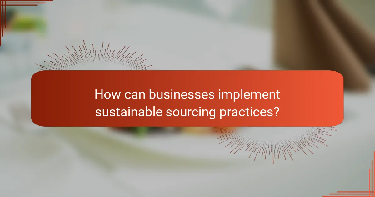 How can businesses implement sustainable sourcing practices?