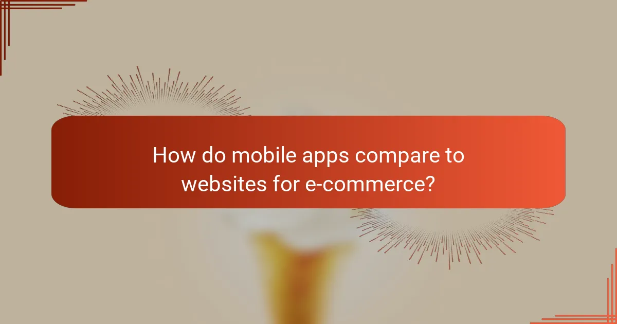 How do mobile apps compare to websites for e-commerce?