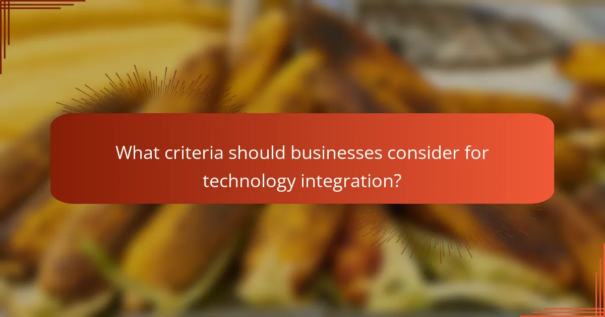 What criteria should businesses consider for technology integration?