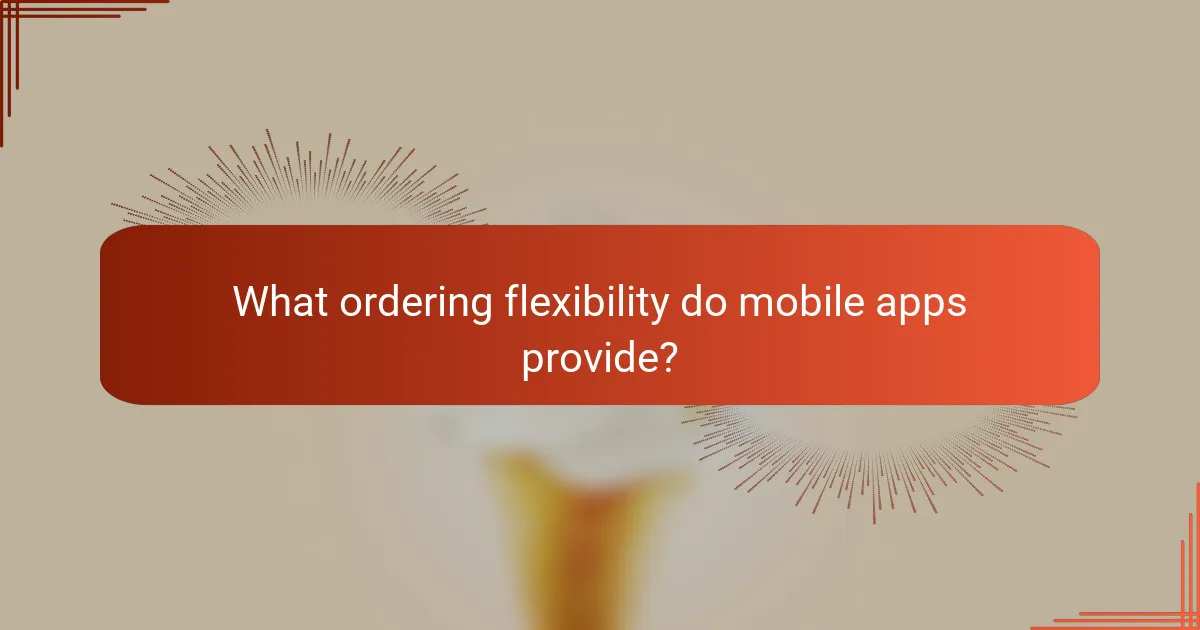 What ordering flexibility do mobile apps provide?
