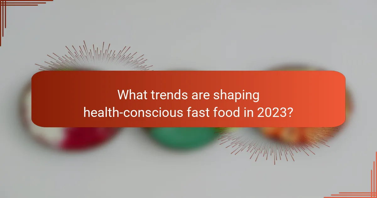 What trends are shaping health-conscious fast food in 2023?